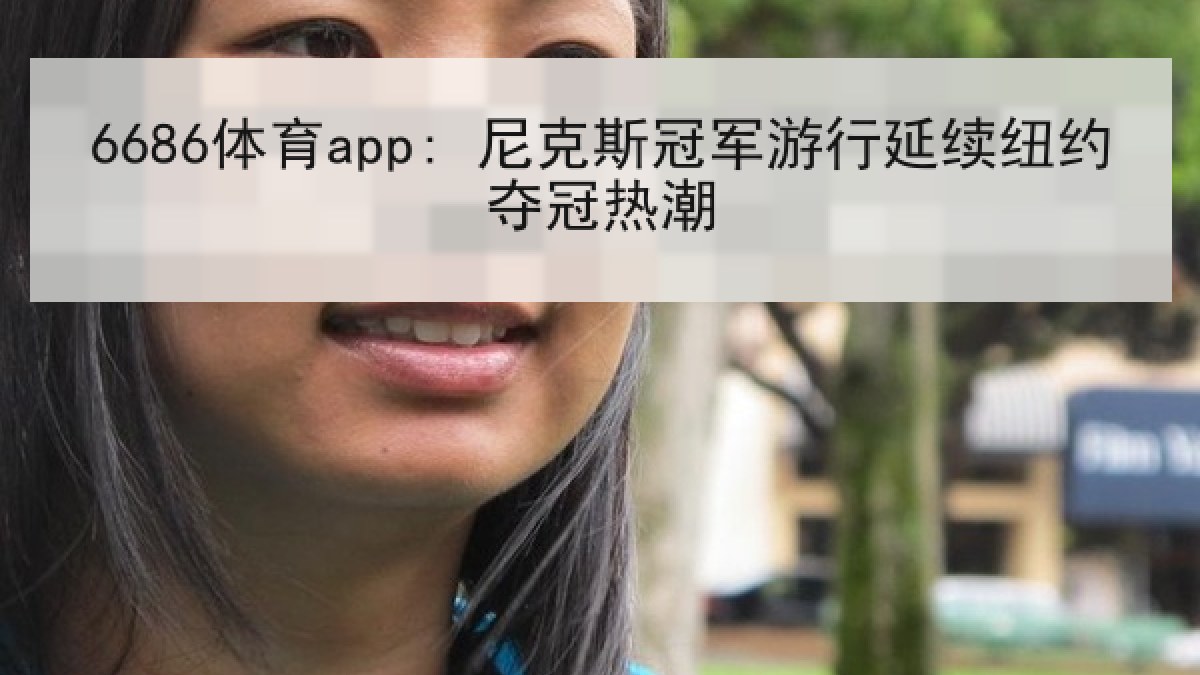 6686体育app: 尼克斯冠军游行延续纽约夺冠热潮