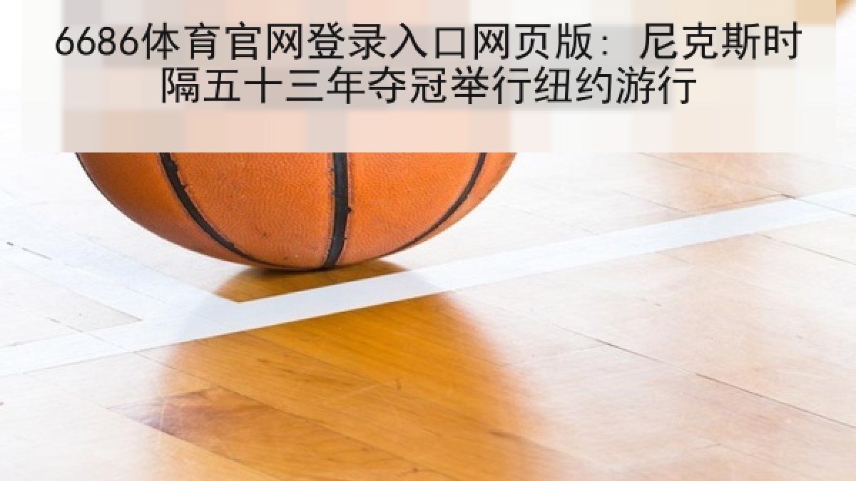 6686体育官网登录入口网页版: 尼克斯时隔五十三年夺冠举行纽约游行 6686体育官网登录入口网页版: 尼克斯时隔五十三年夺冠举行纽约游行