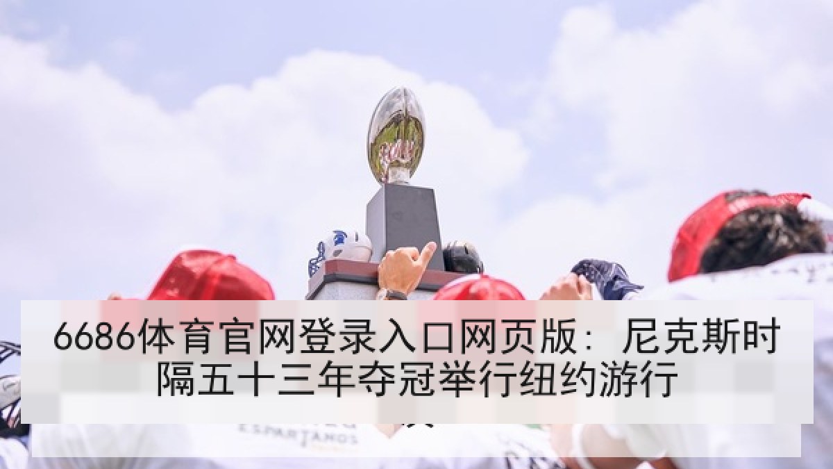 6686体育官网登录入口网页版: 尼克斯时隔五十三年夺冠举行纽约游行 6686体育官网登录入口网页版: 尼克斯时隔五十三年夺冠举行纽约游行