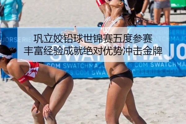 巩立姣铅球世锦赛五度参赛 丰富经验成就绝对优势冲击金牌