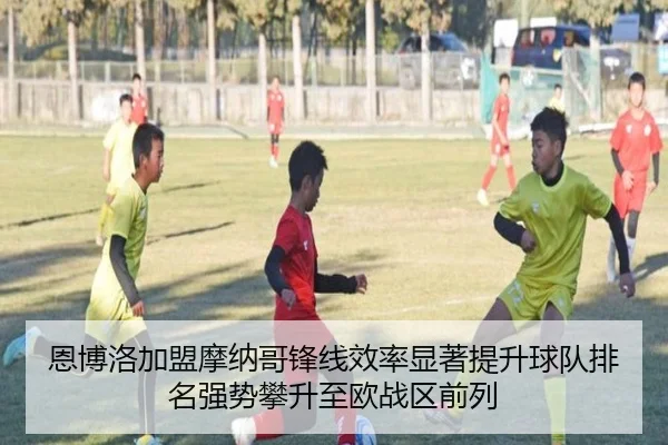 恩博洛加盟摩纳哥锋线效率显著提升球队排名强势攀升至欧战区前列