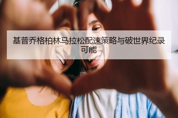 基普乔格柏林马拉松配速策略与破世界纪录可能