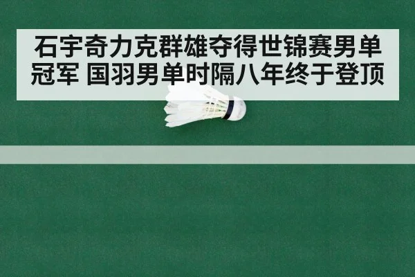 石宇奇力克群雄夺得世锦赛男单冠军 国羽男单时隔八年终于登顶