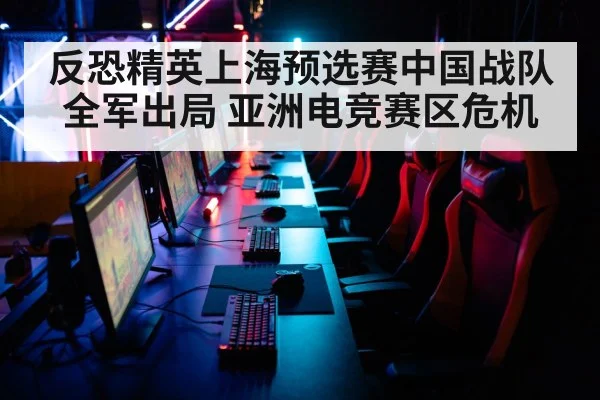 反恐精英上海预选赛中国战队全军出局 亚洲电竞赛区危机
