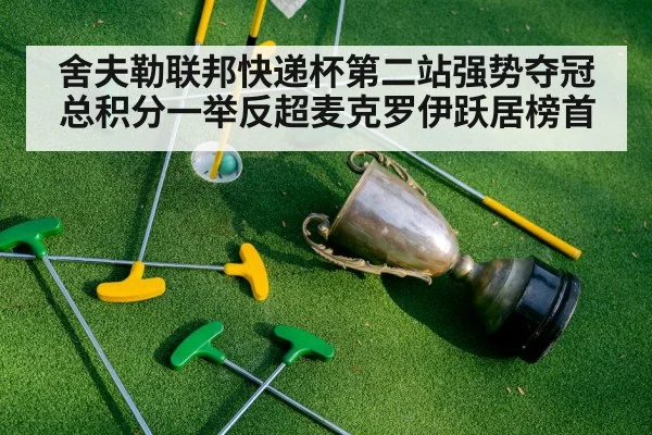 舍夫勒联邦快递杯第二站强势夺冠总积分一举反超麦克罗伊跃居榜首
