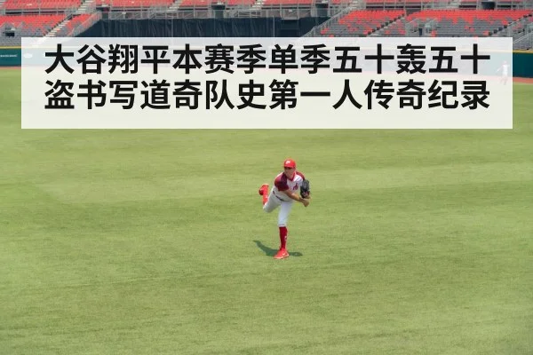 大谷翔平本赛季单季五十轰五十盗书写道奇队史第一人传奇纪录