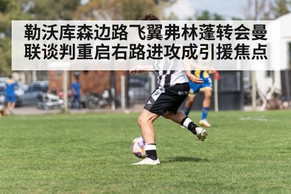 勒沃库森边路飞翼弗林蓬转会曼联谈判重启右路进攻成引援焦点