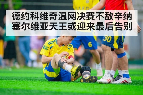 德约科维奇温网决赛不敌辛纳 塞尔维亚天王或迎来最后告别