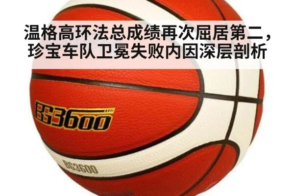温格高环法总成绩再次屈居第二，珍宝车队卫冕失败内因深层剖析