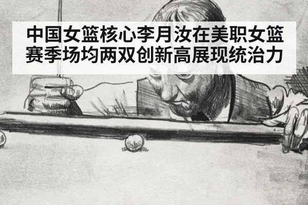 中国女篮核心李月汝在美职女篮赛季场均两双创新高展现统治力